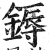 鎒(明·印刷字体·洪武正韵)