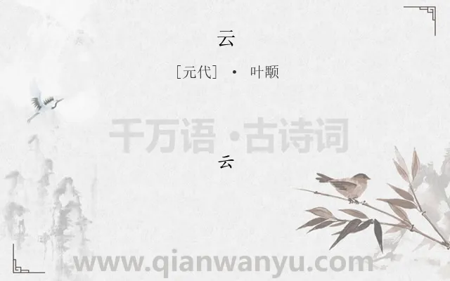 《云》作者是元代的叶颙.诗词全文约共1字.