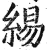 緆(明·印刷字体·洪武正韵)